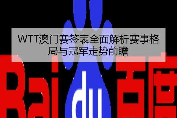 WTT澳门赛签表全面解析赛事格局与冠军走势前瞻