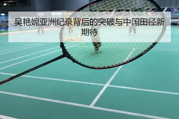吴艳妮亚洲纪录背后的突破与中国田径新期待